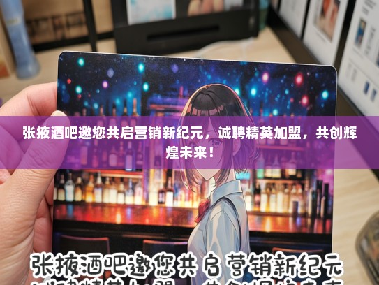 张掖酒吧邀您共启营销新纪元，诚聘精英加盟，共创辉煌未来！