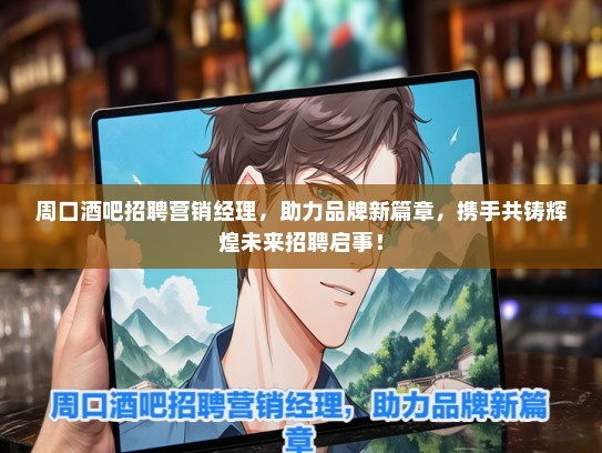 周口酒吧招聘营销经理，助力品牌新篇章，携手共铸辉煌未来招聘启事！