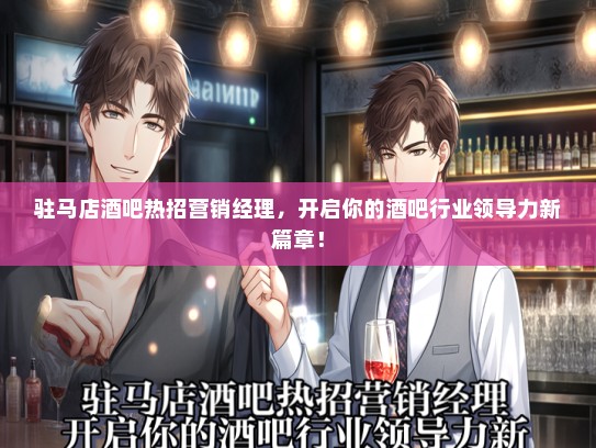 驻马店酒吧热招营销经理，开启你的酒吧行业领导力新篇章！