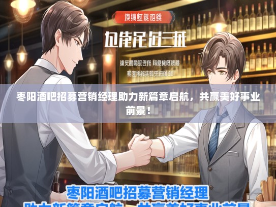 枣阳酒吧招募营销经理助力新篇章启航，共赢美好事业前景！