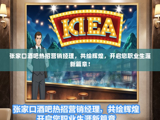张家口酒吧热招营销经理，共绘辉煌，开启您职业生涯新篇章！