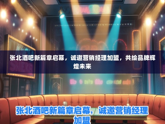张北酒吧新篇章启幕，诚邀营销经理加盟，共绘品牌辉煌未来