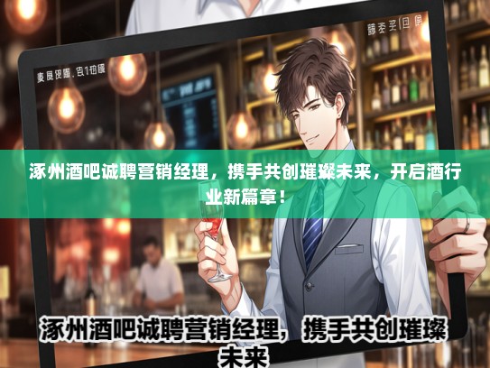 涿州酒吧诚聘营销经理，携手共创璀璨未来，开启酒行业新篇章！