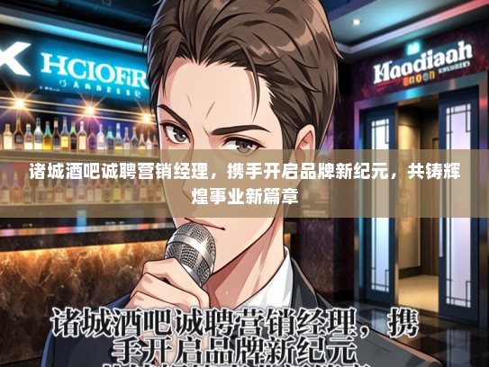 诸城酒吧诚聘营销经理，携手开启品牌新纪元，共铸辉煌事业新篇章
