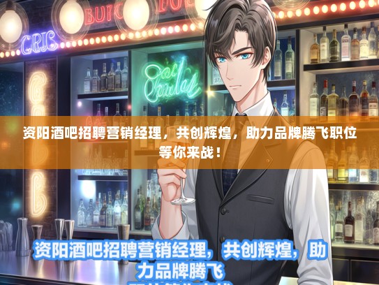 资阳酒吧招聘营销经理，共创辉煌，助力品牌腾飞职位等你来战！