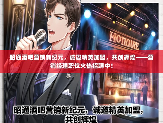 昭通酒吧营销新纪元，诚邀精英加盟，共创辉煌——营销经理职位火热招聘中！