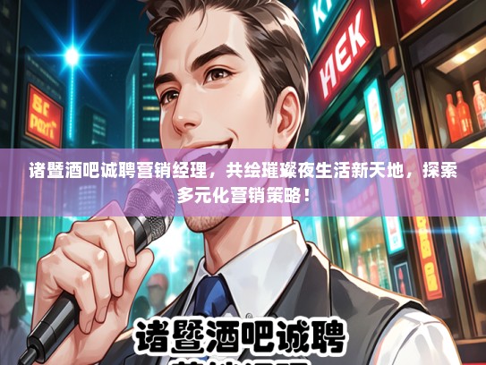 诸暨酒吧诚聘营销经理，共绘璀璨夜生活新天地，探索多元化营销策略！