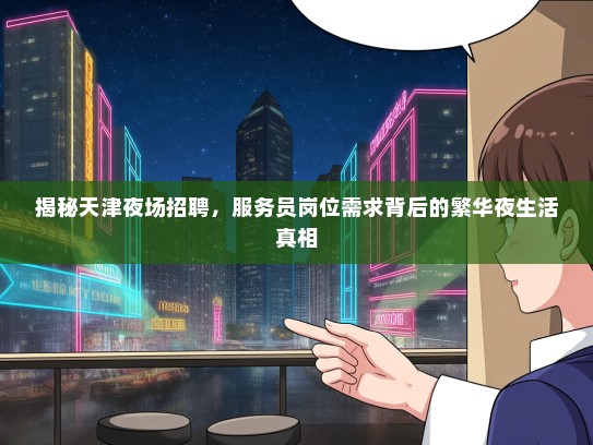 揭秘天津夜场招聘，服务员岗位需求背后的繁华夜生活真相