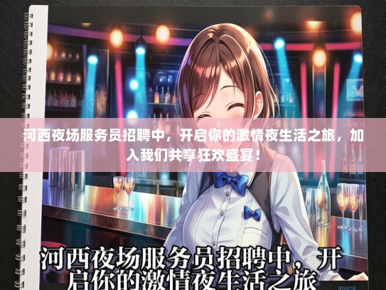 河西夜场服务员招聘中，开启你的激情夜生活之旅，加入我们共享狂欢盛宴！