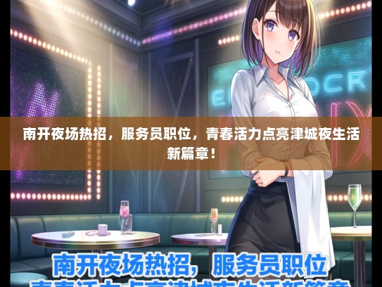 南开夜场热招，服务员职位，青春活力点亮津城夜生活新篇章！