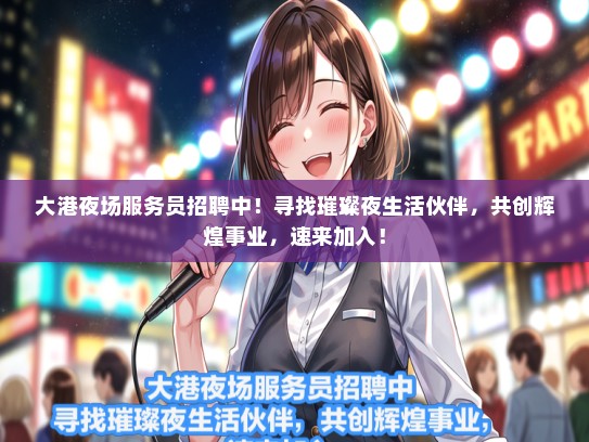 大港夜场服务员招聘中！寻找璀璨夜生活伙伴，共创辉煌事业，速来加入！