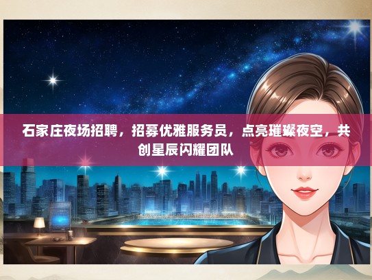 石家庄夜场招聘，招募优雅服务员，点亮璀璨夜空，共创星辰闪耀团队