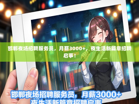 邯郸夜场招聘服务员，月薪3000+，夜生活新篇章招聘启事！