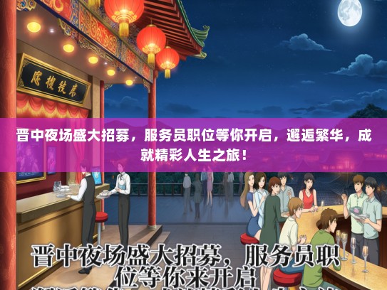 晋中夜场盛大招募，服务员职位等你开启，邂逅繁华，成就精彩人生之旅！