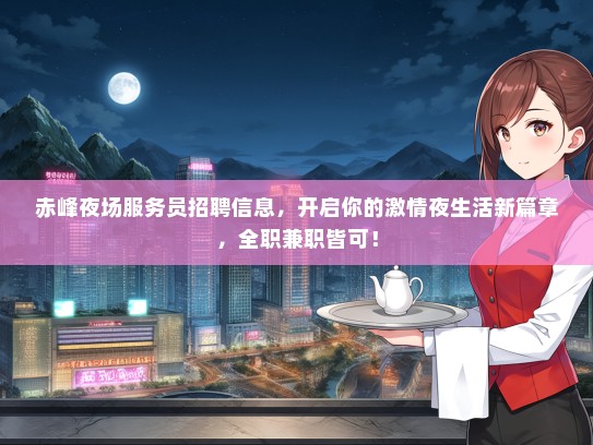 赤峰夜场服务员招聘信息，开启你的激情夜生活新篇章，全职兼职皆可！