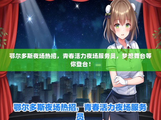 鄂尔多斯夜场热招，青春活力夜场服务员，梦想舞台等你登台！