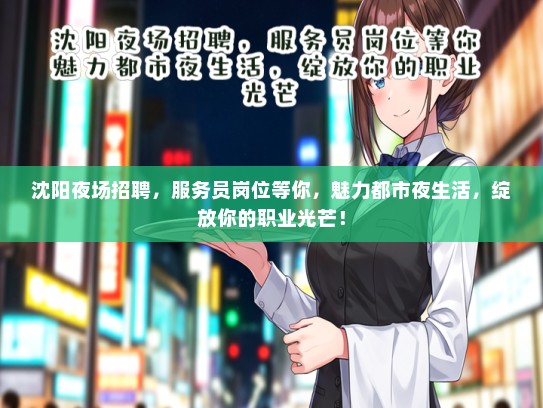 沈阳夜场招聘，服务员岗位等你，魅力都市夜生活，绽放你的职业光芒！