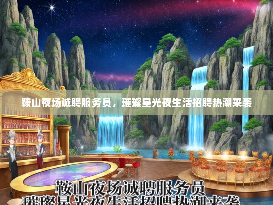鞍山夜场诚聘服务员，璀璨星光夜生活招聘热潮来袭