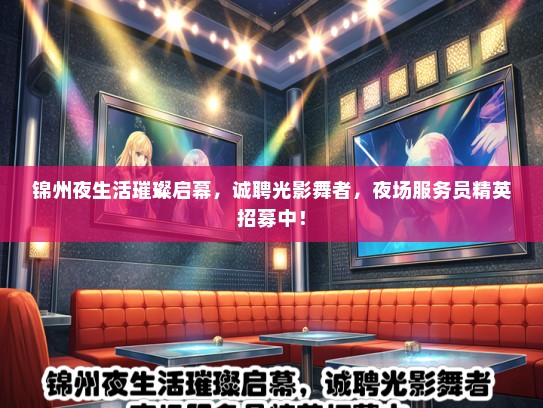 锦州夜生活璀璨启幕，诚聘光影舞者，夜场服务员精英招募中！