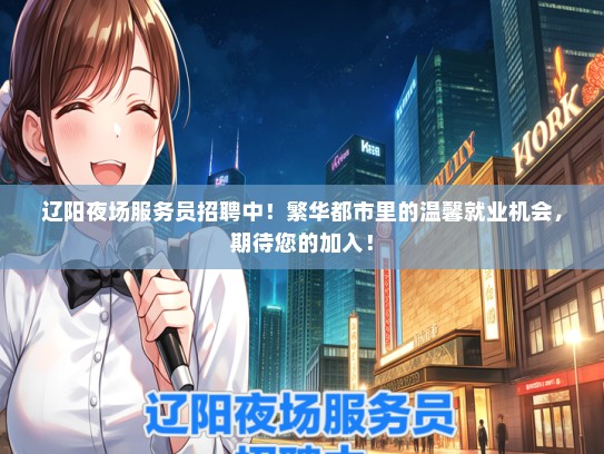 辽阳夜场服务员招聘中！繁华都市里的温馨就业机会，期待您的加入！