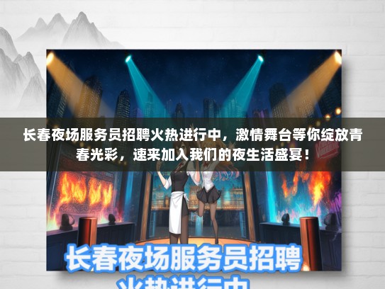 长春夜场服务员招聘火热进行中，激情舞台等你绽放青春光彩，速来加入我们的夜生活盛宴！