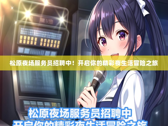 松原夜场服务员招聘中！开启你的精彩夜生活冒险之旅