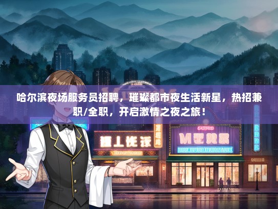 哈尔滨夜场服务员招聘，璀璨都市夜生活新星，热招兼职/全职，开启激情之夜之旅！