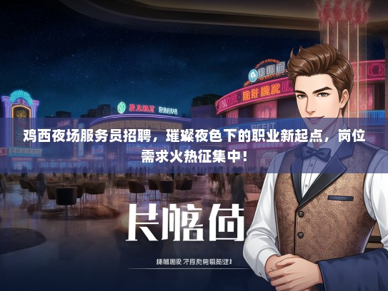 鸡西夜场服务员招聘，璀璨夜色下的职业新起点，岗位需求火热征集中！