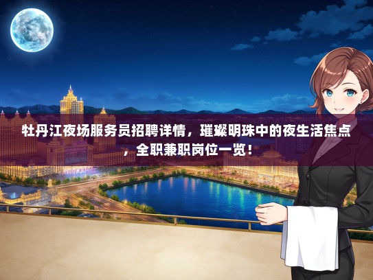 牡丹江夜场服务员招聘详情，璀璨明珠中的夜生活焦点，全职兼职岗位一览！