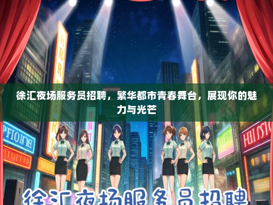 徐汇夜场服务员招聘，繁华都市青春舞台，展现你的魅力与光芒