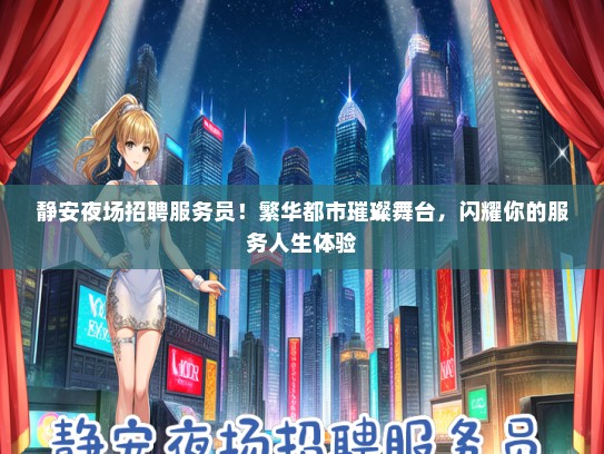 静安夜场招聘服务员！繁华都市璀璨舞台，闪耀你的服务人生体验