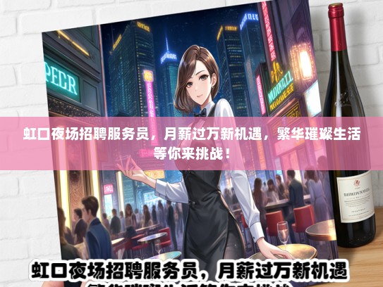 虹口夜场招聘服务员，月薪过万新机遇，繁华璀璨生活等你来挑战！