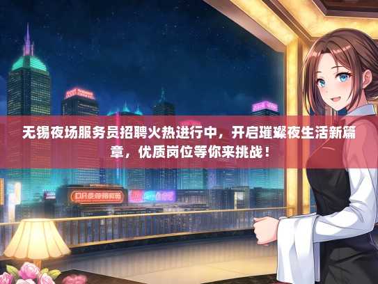 无锡夜场服务员招聘火热进行中，开启璀璨夜生活新篇章，优质岗位等你来挑战！