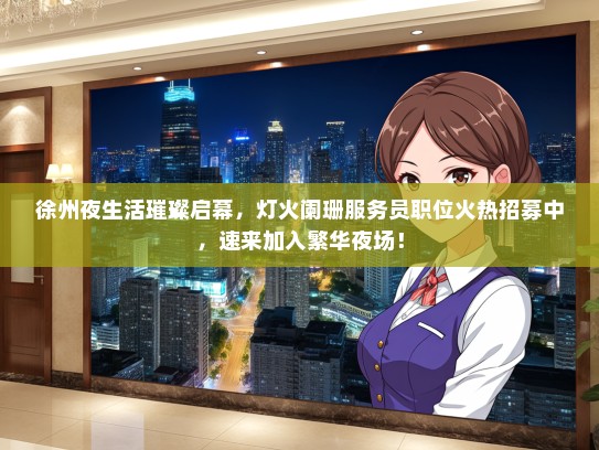 徐州夜生活璀璨启幕，灯火阑珊服务员职位火热招募中，速来加入繁华夜场！
