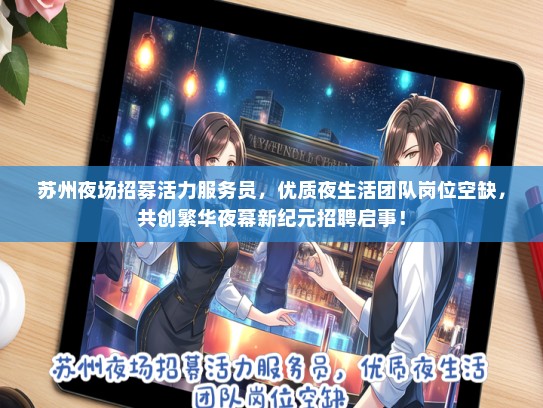 苏州夜场招募活力服务员，优质夜生活团队岗位空缺，共创繁华夜幕新纪元招聘启事！