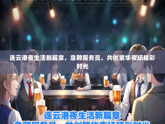 连云港夜生活新篇章，急聘服务员，共创繁华夜场精彩时光
