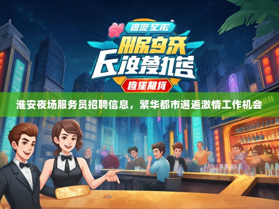 淮安夜场服务员招聘信息，繁华都市邂逅激情工作机会