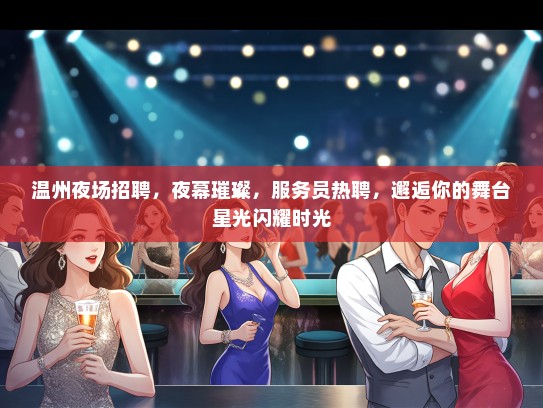 温州夜场招聘，夜幕璀璨，服务员热聘，邂逅你的舞台星光闪耀时光