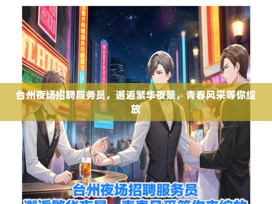 台州夜场招聘服务员，邂逅繁华夜景，青春风采等你绽放