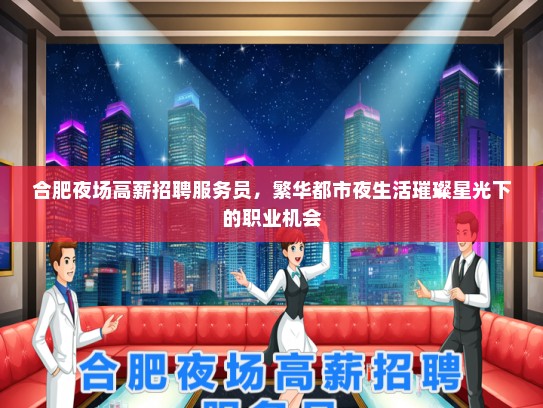 合肥夜场高薪招聘服务员，繁华都市夜生活璀璨星光下的职业机会