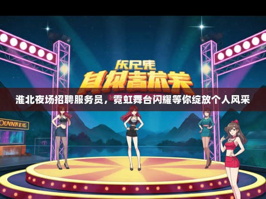 淮北夜场招聘服务员，霓虹舞台闪耀等你绽放个人风采