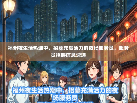 福州夜生活热潮中，招募充满活力的夜场服务员，服务员招聘信息速递