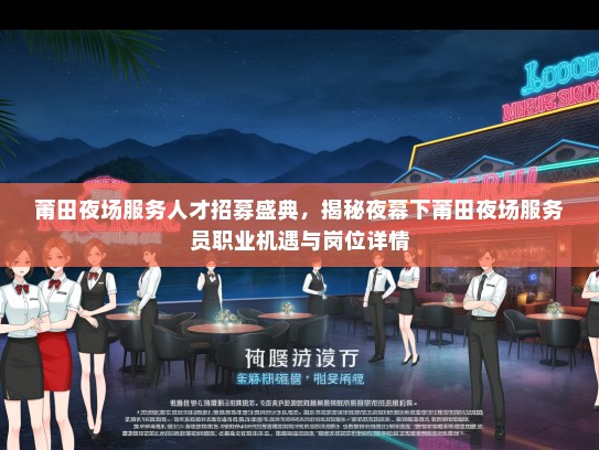 莆田夜场服务人才招募盛典，揭秘夜幕下莆田夜场服务员职业机遇与岗位详情