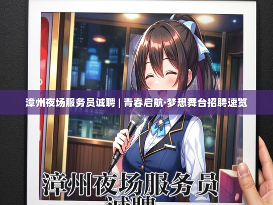 漳州夜场服务员诚聘 | 青春启航·梦想舞台招聘速览