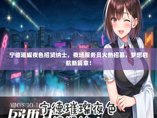 宁德璀璨夜色招贤纳士，夜场服务员火热招募，梦想启航新篇章！