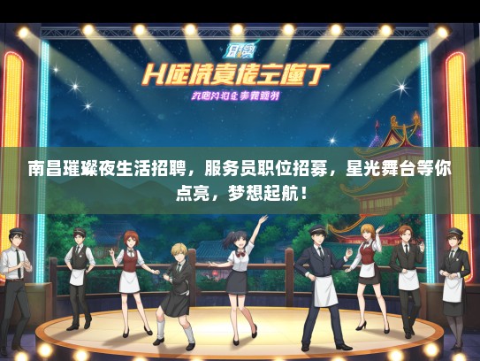 南昌璀璨夜生活招聘，服务员职位招募，星光舞台等你点亮，梦想起航！