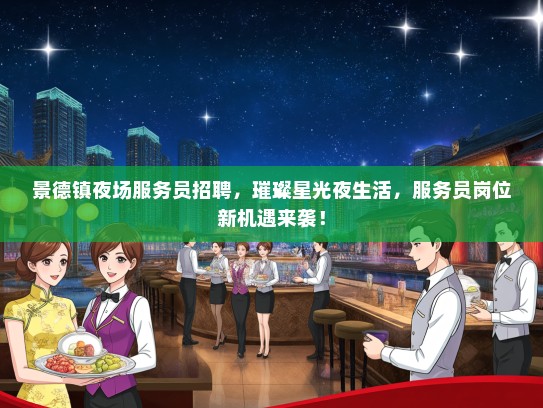 景德镇夜场服务员招聘，璀璨星光夜生活，服务员岗位新机遇来袭！