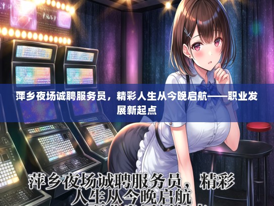 萍乡夜场诚聘服务员，精彩人生从今晚启航——职业发展新起点