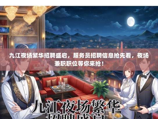 九江夜场繁华招聘盛启，服务员招聘信息抢先看，夜场兼职职位等你来抢！