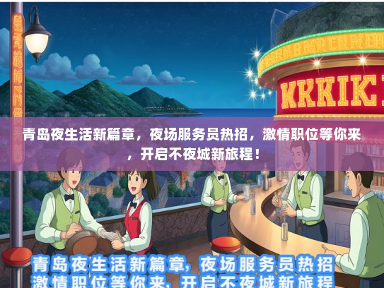 青岛夜生活新篇章，夜场服务员热招，激情职位等你来，开启不夜城新旅程！
